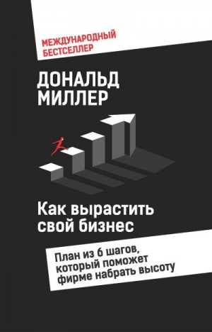 Миллер Дональд - Как вырастить свой бизнес. План из 6 шагов, который поможет фирме набрать высоту