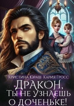 Гросс Кария, Юраш Кристина - Дракон, ты не узнаешь о доченьке!