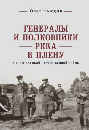 Нуждин Олег - Генералы и полковники РККА в плену в годы Великой Отечественной войны