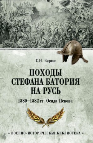 Бирюк Сергей - Походы Стефана Батория на Русь. 1580-1582 гг. Осада Пскова
