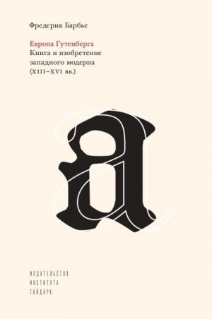 Барбье Фредерик - Европа Гутенберга. Книга и изобретение западного модерна (XIII–XVI вв.)