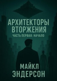 Архитекторы Вторжения. Часть первая: Начало