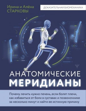 Старкова Алёна, Старкова Ирина - Анатомические меридианы. Почему лечить нужно печень, если болят плечи, как избавиться от боли в суставах и позвоночнике за несколько минут и найти ее истинную причину
