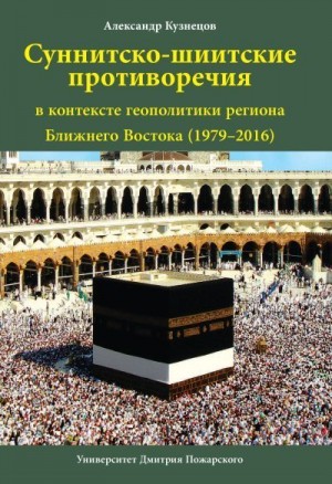 Кузнецов Александр - Суннитско-шиитские противоречия в контексте геополитики региона Ближнего Востока (1979–2016)