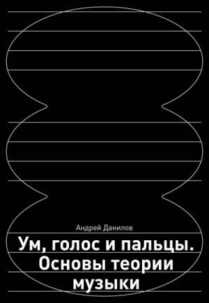 Данилов Андрей - Ум, голос и пальцы. Основы теории музыки