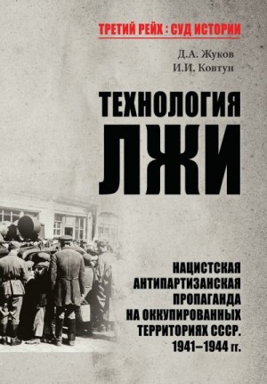 Ковтун Иван, Жуков Дмитрий - Технология лжи. Нацистская антипартизанская пропаганда на оккупированных территориях СССР. 1941–1944 гг.