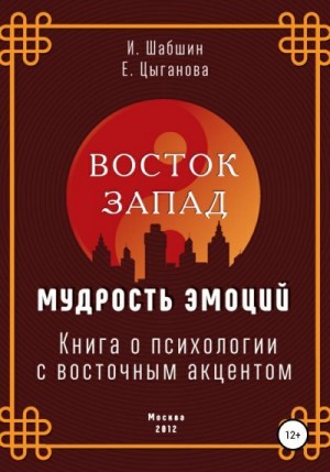 Шабшин Илья, Цыганова Елена - Восток – Запад: мудрость эмоций. Книга о психологии с восточным акцентом