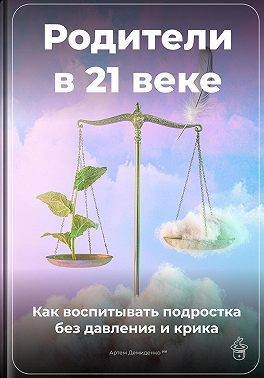 Демиденко Артем - Родители в 21 веке: Как воспитывать подростка без давления и крика