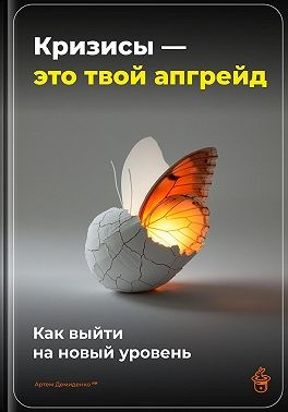 Демиденко Артем - Кризисы – это твой апгрейд: Как выйти на новый уровень