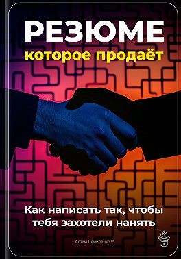 Демиденко Артем - Резюме, которое продаёт: Как написать так, чтобы тебя захотели нанять