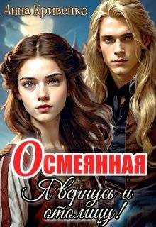 Кривенко Анна - Осмеянная. Я вернусь и отомщу!