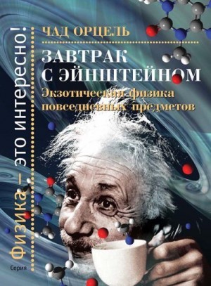 Орцель Чад - Завтрак с Эйнштейном. Экзотическая физика повседневных предметов