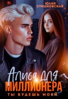 Стишковская Юлия - Алиса для миллионера. Ты будешь моей...