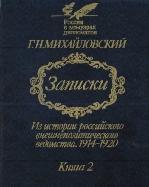 Михайловский Георгий - Записки. Из истории российского внешнеполитического ведомства, 1914—1920 гг. В 2-х кн.— Кн. 2.