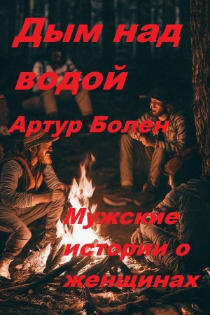 Болен Артур - Дым над водой. Истории про любовь, рассказанные в лесу