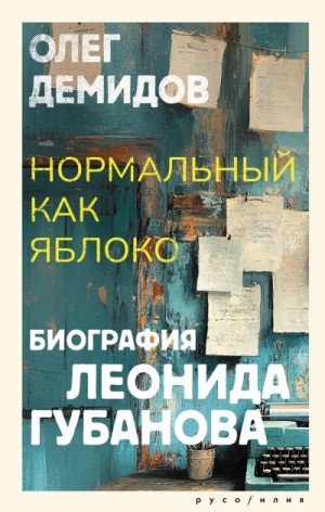 Демидов Олег - Нормальный как яблоко. Биография Леонида Губанова