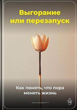 Демиденко Артем - Выгорание или перезапуск: Как понять, что пора менять жизнь
