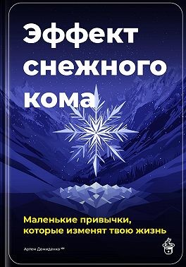 Демиденко Артем - Эффект снежного кома: Маленькие привычки, которые изменят твою жизнь