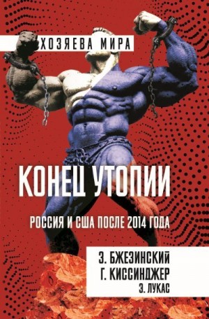 Лукас Эдвард, Киссинджер Генри, Бжезинский Збигнев - Конец утопии. Россия и США после 2014 года