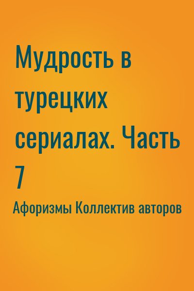 Афоризмы Коллектив авторов - Мудрость в турецких сериалах. Часть 7