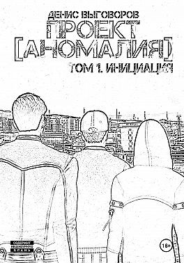 Выговоров Денис - Проект [Аномалия]. Том 1. Инициация
