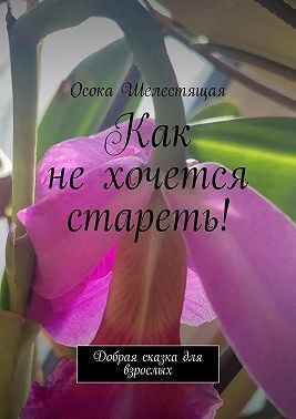 Шелестящая Осока - Как не хочется стареть! Добрая сказка для взрослых