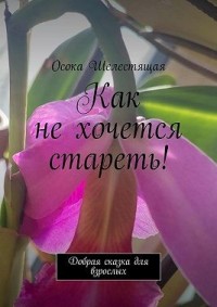 Как не хочется стареть! Добрая сказка для взрослых