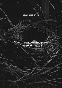 Стрекалина Дарья - Психотерапия синдрома «пустого гнезда»