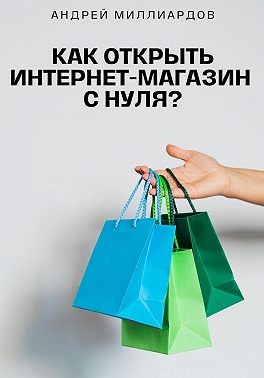 Миллиардов Андрей - Как открыть интернет-магазин с нуля?