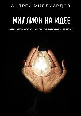 Миллиардов Андрей - Миллион на идее. Как найти свою нишу и заработать на ней?
