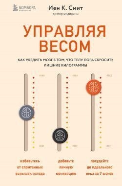 Смит Иен - Управляя весом: как убедить мозг в том, что телу пора сбросить лишние килограммы