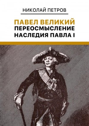 Петров Николай - Павел Великий. Переосмысление наследия Павла I