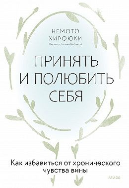 Хироюки Немото - Принять и полюбить себя. Как избавиться от хронического чувства вины