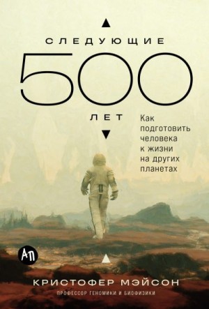 Мэйсон Кристофер - Следующие 500 лет: Как подготовить человека к жизни на других планетах