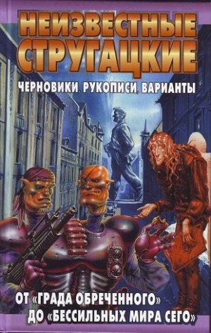 Бондаренко Светлана, Стругацкий Аркадий, Стругацкий Борис - Неизвестные Стругацкие. От «Града обреченного» до «Бессильных мира сего»: черновики, рукописи, варианты