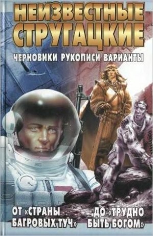 Бондаренко Светлана, Стругацкий Аркадий, Стругацкий Борис - Неизвестные Стругацкие. От «Страны багровых туч» до «Трудно быть богом»: черновики, рукописи, варианты.