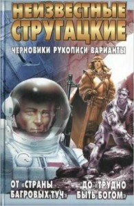 Неизвестные Стругацкие. От «Страны багровых туч» до «Трудно быть богом»: черновики, рукописи, варианты.