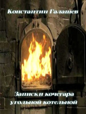 Галашев Константин - Записки кочегара угольной котельной