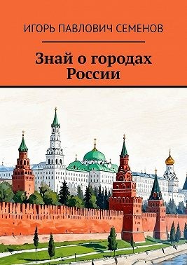 Семёнов Игорь Павлович - Знай о городах России