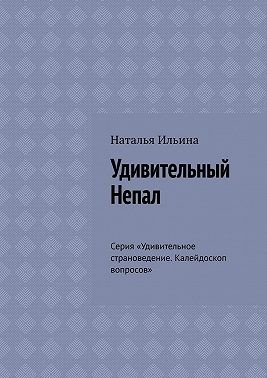 Ильина Наталия, Ильина Наталья - Удивительный Непал. Серия «Удивительное страноведение. Калейдоскоп вопросов»