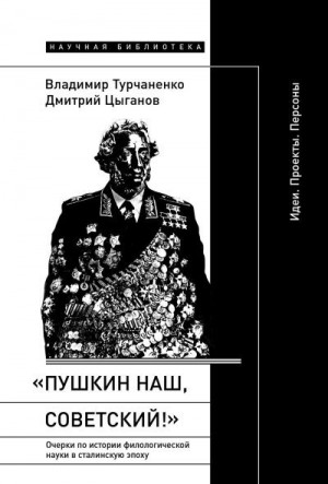 Турчаненко Владимир, Цыганов Дмитрий - «Пушкин наш, советский!». Очерки по истории филологической науки в сталинскую эпоху. Идеи. Проекты. Персоны