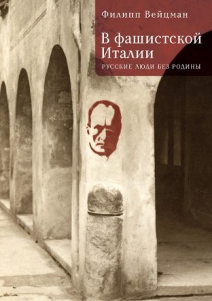 ВЕЙЦМАН ФИЛИПП - В фашистской Италии. Русские люди без Родины