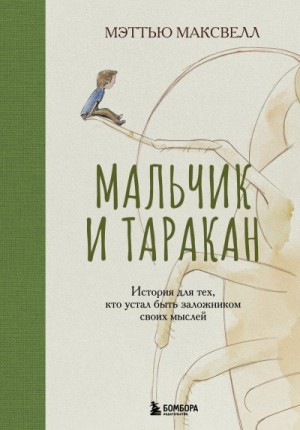 Максвелл Мэттью - Мальчик и таракан. История для тех, кто устал быть заложником своих мыслей