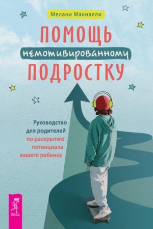 Макналли Мелани - Помощь немотивированному подростку: руководство для родителей по раскрытию потенциала вашего ребенка