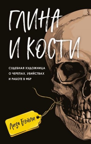 Бэйли Элизабет - Глина и кости. Судебная художница о черепах, убийствах и работе в ФБР