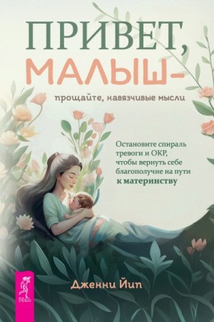 Йип Дженни - Привет, малыш – прощайте, навязчивые мысли. Остановите спираль тревоги и ОКР, чтобы вернуть себе благополучие на пути к материнству
