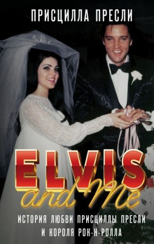 Пресли Присцилла - Элвис и я / Elvis and Me. История любви Присциллы Пресли и короля рок-н-ролла
