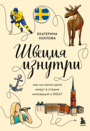 Хохлова Екатерина - Швеция изнутри. Как на самом деле живут в стране инноваций и IKEA?