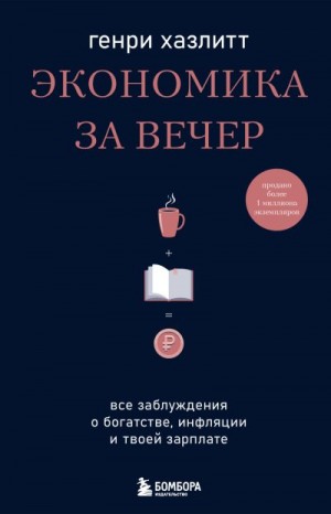 Хазлитт Генри - Экономика за вечер. Все заблуждения о богатстве, инфляции и твоей зарплате