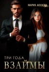 Акулова Мария - Три года взаймы
